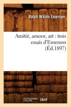 portada Amitié, Amour, Art: Trois Essais d'Emerson (Éd.1897) (in French)