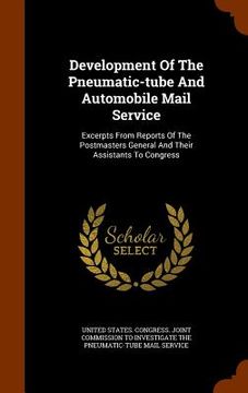 portada Development Of The Pneumatic-tube And Automobile Mail Service: Excerpts From Reports Of The Postmasters General And Their Assistants To Congress (en Inglés)
