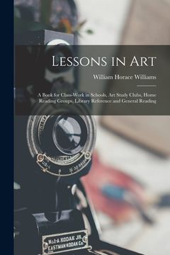 portada Lessons in Art: A Book for Class-Work in Schools, Art Study Clubs, Home Reading Groups, Library Reference and General Reading (en Inglés)