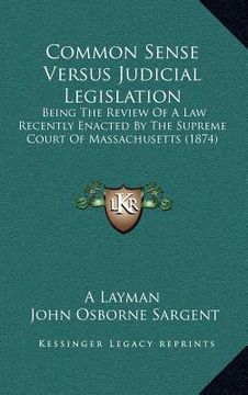 portada common sense versus judicial legislation: being the review of a law recently enacted by the supreme court of massachusetts (1874) (en Inglés)