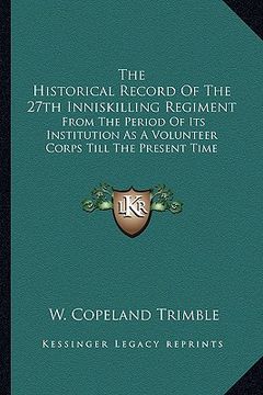 portada the historical record of the 27th inniskilling regiment: from the period of its institution as a volunteer corps till the present time (en Inglés)