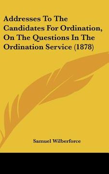 portada addresses to the candidates for ordination, on the questions in the ordination service (1878) (en Inglés)