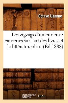 portada Les Zigzags d'Un Curieux: Causeries Sur l'Art Des Livres Et La Littérature d'Art (Éd.1888) (in French)