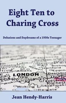portada Eight Ten to Charing Cross: Delusions and Daydreams of a 1950s teenager