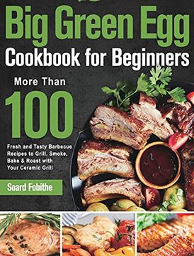 portada Big Green egg Cookbook for Beginners: More Than 100 r Fresh and Tasty Barbecue Recipes to Grill, Smoke, Bake & Roast With Your Ceramic Grill (en Inglés)