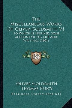 portada the miscellaneous works of oliver goldsmith v1 the miscellaneous works of oliver goldsmith v1: to which is prefixed, some account of his life and writ (en Inglés)