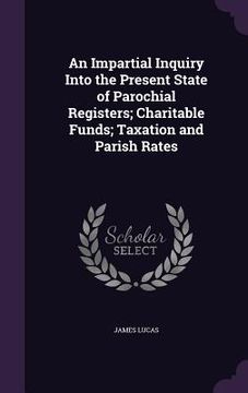 portada An Impartial Inquiry Into the Present State of Parochial Registers; Charitable Funds; Taxation and Parish Rates (en Inglés)