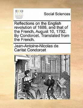 portada reflections on the english revolution of 1688, and that of the french, august 10, 1792. by condorcet. translated from the french. (en Inglés)