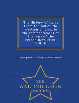 portada The History of Italy, from the fall of the Western Empire, to the commencement of the wars of the French Revolution. VOL. II - War College Series (en Inglés)