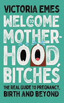 portada Welcome to Motherhood, Bitches: The Real Guide to Pregnancy, Birth and Beyond (in English)