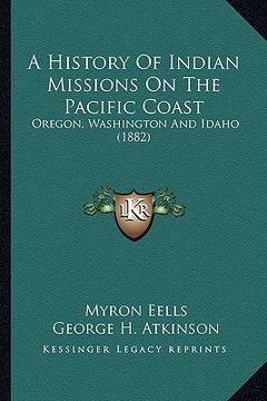 portada a history of indian missions on the pacific coast: oregon, washington and idaho (1882) (en Inglés)