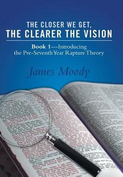 portada The Closer We Get, the Clearer the Vision: Book 1-Introducing the Pre-Seventh-Year Rapture Theory (en Inglés)