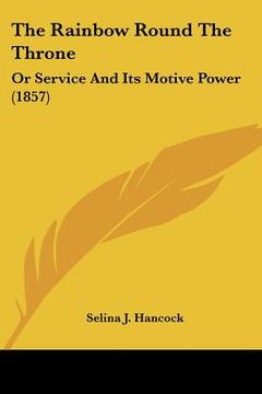 portada the rainbow round the throne: or service and its motive power (1857) (en Inglés)