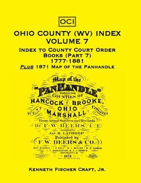 portada Ohio County (West Virginia) Index, Volume 7: Index to County Court Order Books (Part 7) 1777-1881, Plus an 1871 Map of the Panhandle (en Inglés)