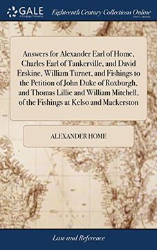 portada Answers for Alexander Earl of Home, Charles Earl of Tankerville, and David Erskine, William Turnet, and Fishings to the Petition of John Duke of ... of the Fishings at Kelso and Mackerston 