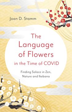portada The Language of Flowers in the Time of Covid: Finding Solace in Zen, Nature and Ikebana (en Inglés)