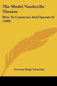 portada the model vaudeville theatre: how to construct and operate it (1909) (in English)