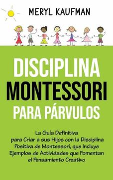 portada Disciplina Montessori Para Párvulos: La Guía Definitiva Para Criar a sus Hijos con la Disciplina Positiva de Montessori, que Incluye Ejemplos de.   El Pensamiento Creativo