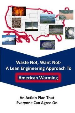portada Waste Not Want Not-- A Lean Engineering Approach to American Warming: An Action Plan That Everyone Can Agree On (in English)