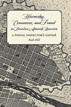 portada Hierarchy, Commerce, and Fraud in Bourbon Spanish America: A Postal Inspector'S Expose (en Inglés)