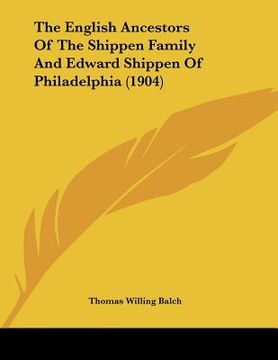 portada the english ancestors of the shippen family and edward shippen of philadelphia (1904) (in English)