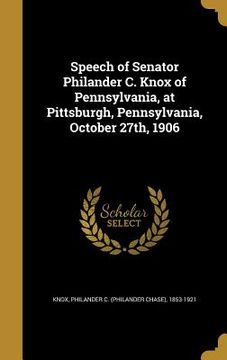 portada Speech of Senator Philander C. Knox of Pennsylvania, at Pittsburgh, Pennsylvania, October 27th, 1906 (en Inglés)