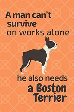 portada A man Can’T Survive on Works Alone he Also Needs a Boston Terrier: For Boston Terrier dog Fans (in English)