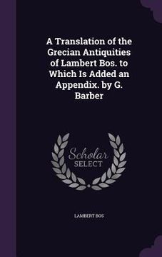 portada A Translation of the Grecian Antiquities of Lambert Bos. to Which Is Added an Appendix. by G. Barber (en Inglés)