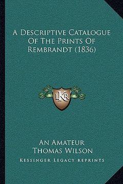 portada a descriptive catalogue of the prints of rembrandt (1836) a descriptive catalogue of the prints of rembrandt (1836) (en Inglés)
