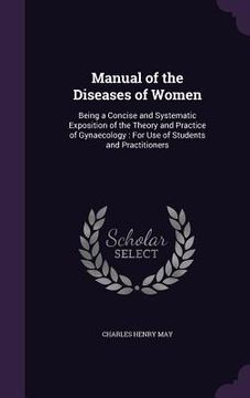 portada Manual of the Diseases of Women: Being a Concise and Systematic Exposition of the Theory and Practice of Gynaecology: For Use of Students and Practiti (en Inglés)