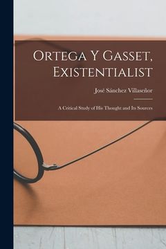 portada Ortega Y Gasset, Existentialist; a Critical Study of His Thought and Its Sources (en Inglés)