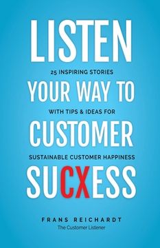 portada Listen Your Way To Customer SuCXess: 25 Inspiring Stories With Tips & Ideas For Sustainable Customer Happiness (en Inglés)
