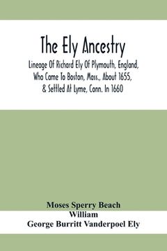portada The Ely Ancestry; Lineage Of Richard Ely Of Plymouth, England, Who Came To Boston, Mass., About 1655, & Settled At Lyme, Conn. In 1660 (en Inglés)