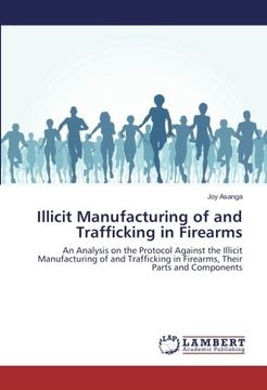 portada Illicit Manufacturing of and Trafficking in Firearms: An Analysis on the Protocol Against the Illicit Manufacturing of and Trafficking in Firearms, Their Parts and Components
