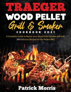 portada Traeger Wood Pellet Grill and Smoker Cookbook 2021: A Complete Guide to Master your Wood Pellet Smoker and Grill. 300 Delicious Recipes for the Perfec (en Inglés)