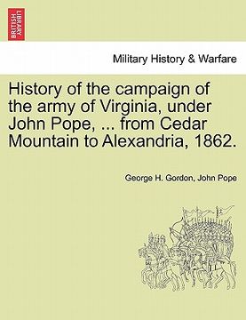 portada history of the campaign of the army of virginia, under john pope, ... from cedar mountain to alexandria, 1862. (in English)