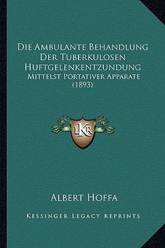 portada Die Ambulante Behandlung Der Tuberkulosen Huftgelenkentzundung: Mittelst Portativer Apparate (1893) (in German)