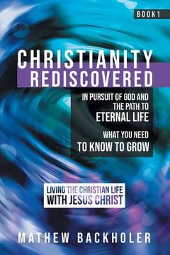 portada Christianity Rediscovered, in Pursuit of God and the Path to Eternal Life: What you Need to Know to Grow, Living the Christian Life with Jesus Christ,