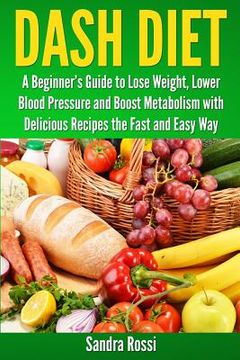 portada Dash Diet: A Beginner's Guide to Lose Weight, Lower Blood Pressure and Boost Metabolism with Delicious Recipes the Fast and Easy (en Inglés)