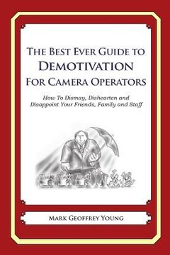 portada The Best Ever Guide to Demotivation for Camera Operators: How To Dismay, Dishearten and Disappoint Your Friends, Family and Staff (in English)