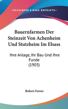 portada Bauernfarmen Der Steinzeit Von Achenheim Und Stutzheim Im Elsass: Ihre Anlage, Ihr Bau Und Ihre Funde (1903) (en Alemán)
