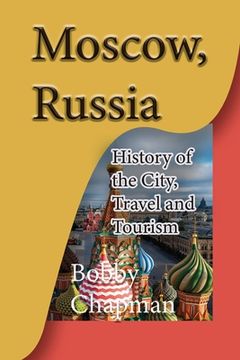 portada Moscow, Russia: History of the City, Travel and Tourism (en Inglés)