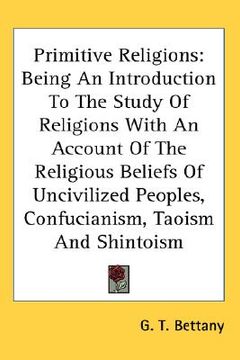 portada primitive religions: being an introduction to the study of religions with an account of the religious beliefs of uncivilized peoples, confu (in English)
