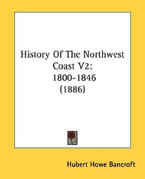 portada history of the northwest coast v2: 1800-1846 (1886) (en Inglés)