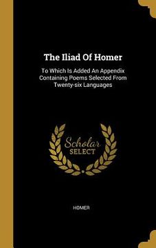 portada The Iliad Of Homer: To Which Is Added An Appendix Containing Poems Selected From Twenty-six Languages
