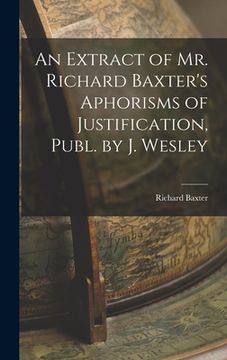 portada An Extract of Mr. Richard Baxter's Aphorisms of Justification, Publ. by J. Wesley (en Inglés)