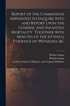 portada Report of the Commission Appointed to Enquire Into and Report Upon the General and Infantile Mortality Together With Minutes of the Sittings, Evidence