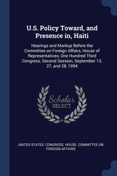 portada U.S. Policy Toward, and Presence in, Haiti: Hearings and Markup Before the Committee on Foreign Affairs, House of Representatives, One Hundred Third C