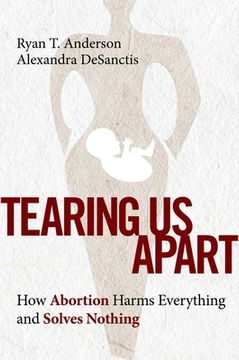portada Tearing us Apart: How Abortion Harms Everything and Solves Nothing 