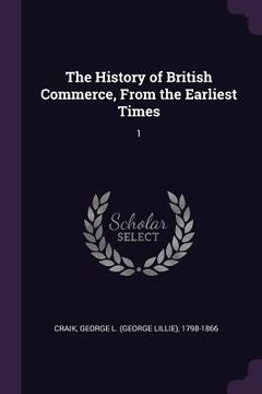 portada The History of British Commerce, From the Earliest Times: 1 (en Inglés)